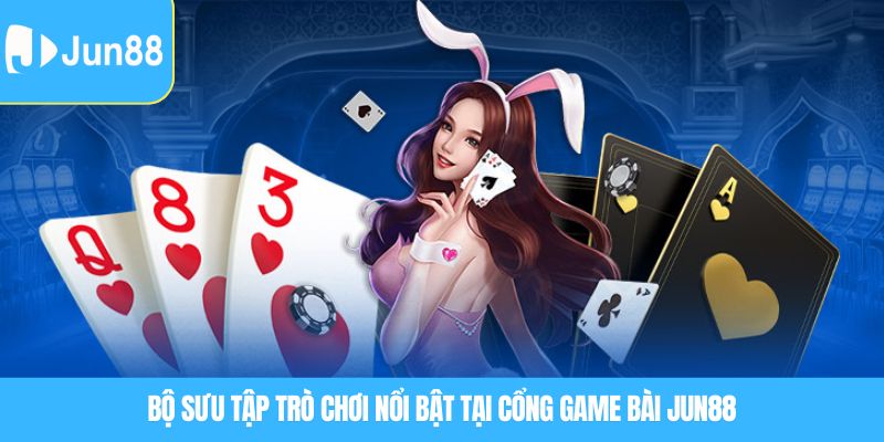 Bộ sưu tập trò chơi nổi bật tại cổng Game bài JUN88